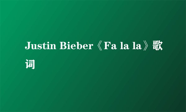 Justin Bieber《Fa la la》歌词