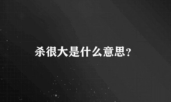 杀很大是什么意思？