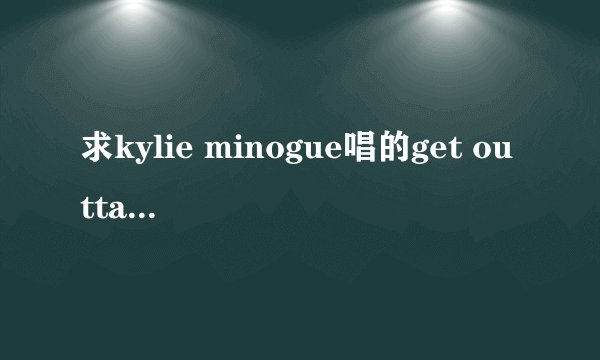 求kylie minogue唱的get outta my way中英文歌词