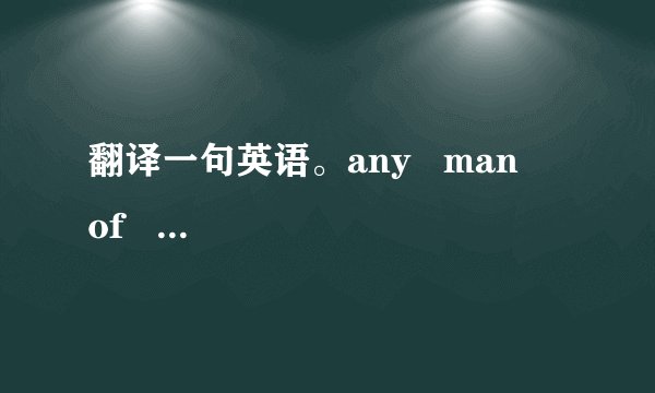 翻译一句英语。any   man    of    mine.是什么意思