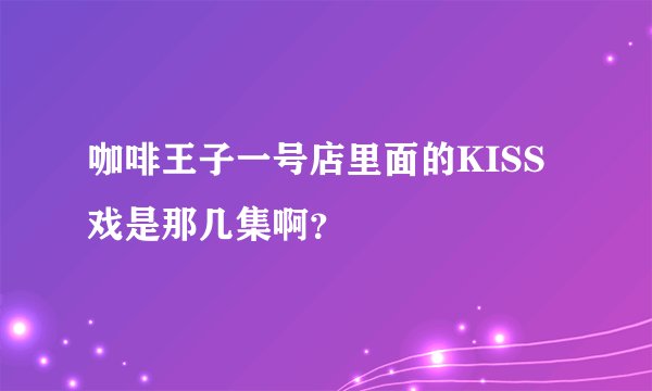 咖啡王子一号店里面的KISS戏是那几集啊？