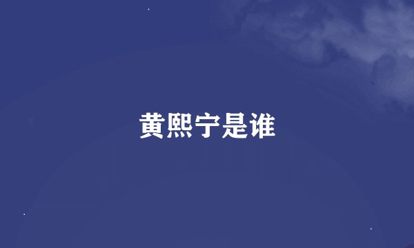 黄熙宁是谁