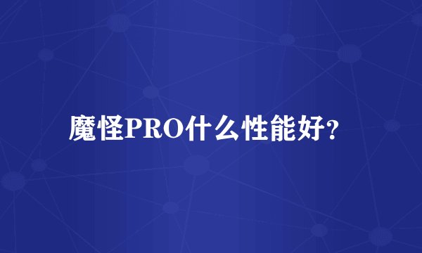 魔怪PRO什么性能好？