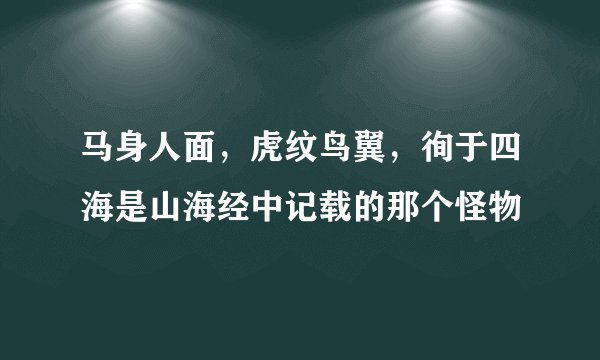 马身人面，虎纹鸟翼，徇于四海是山海经中记载的那个怪物