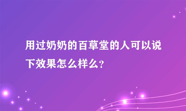 用过奶奶的百草堂的人可以说下效果怎么样么？