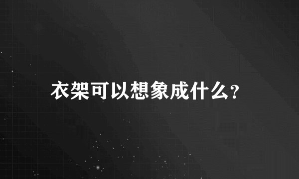 衣架可以想象成什么？