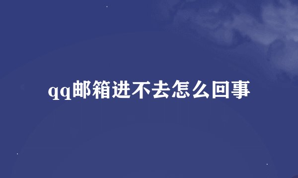 qq邮箱进不去怎么回事