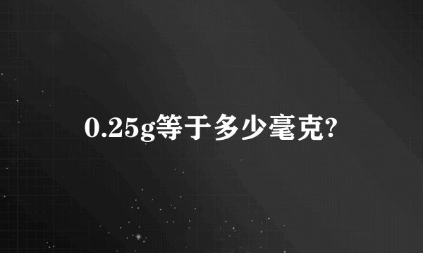 0.25g等于多少毫克?