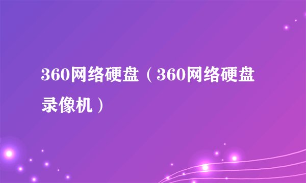 360网络硬盘（360网络硬盘录像机）