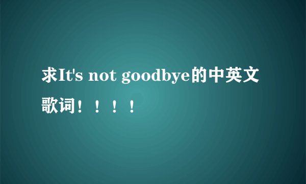 求It's not goodbye的中英文歌词！！！！