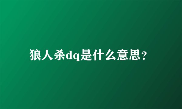 狼人杀dq是什么意思？