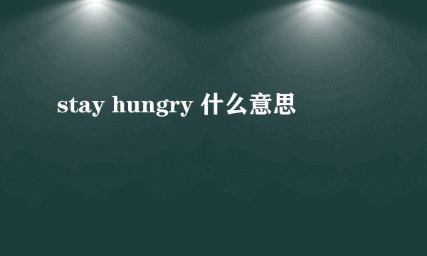 stay hungry 什么意思