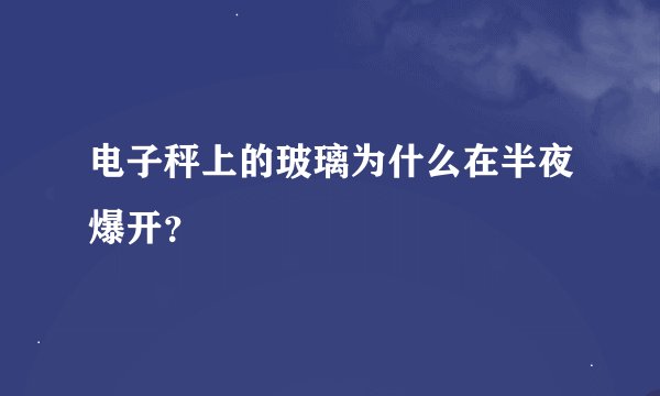 电子秤上的玻璃为什么在半夜爆开？