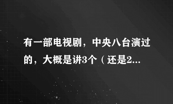 有一部电视剧，中央八台演过的，大概是讲3个（还是2个）女孩子的故事，一个女孩的父亲好像是个大官，求剧