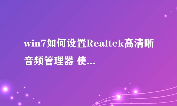 win7如何设置Realtek高清晰音频管理器 使前耳机和后喇叭同时响-搜狗输入法