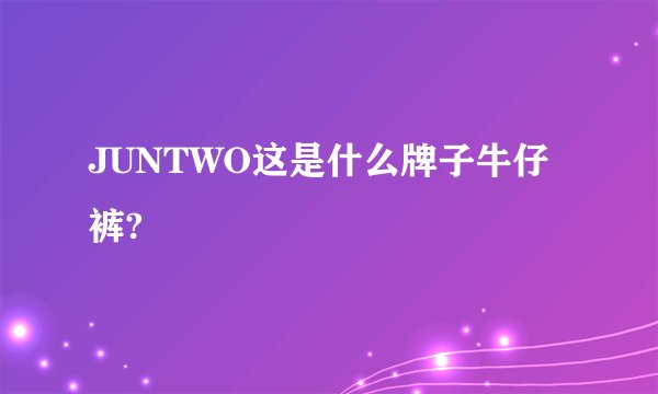 JUNTWO这是什么牌子牛仔裤?