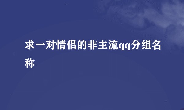 求一对情侣的非主流qq分组名称