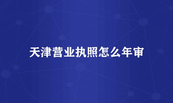 天津营业执照怎么年审