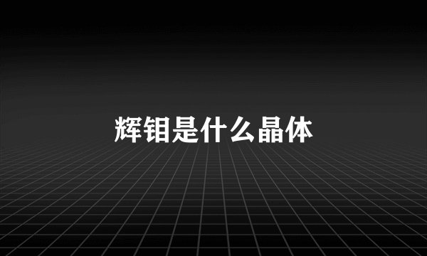 辉钼是什么晶体