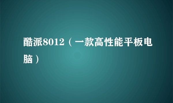 酷派8012（一款高性能平板电脑）