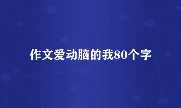 作文爱动脑的我80个字