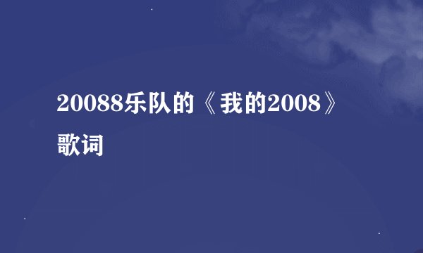 20088乐队的《我的2008》 歌词