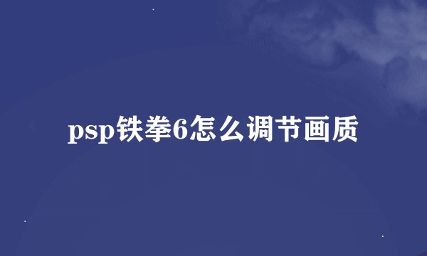 psp铁拳6怎么调节画质