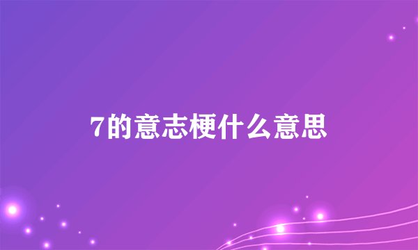 7的意志梗什么意思