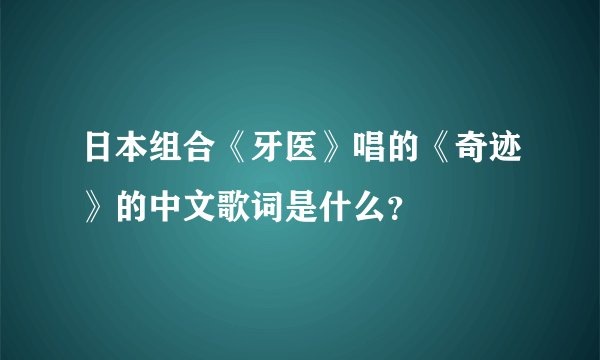 日本组合《牙医》唱的《奇迹》的中文歌词是什么？