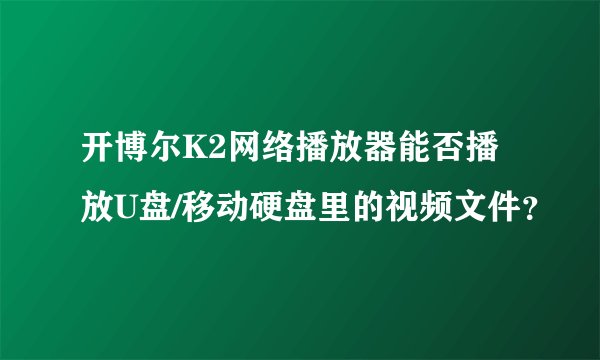 开博尔K2网络播放器能否播放U盘/移动硬盘里的视频文件？