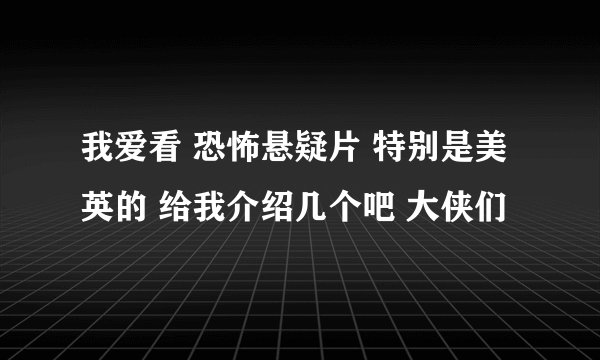 我爱看 恐怖悬疑片 特别是美英的 给我介绍几个吧 大侠们
