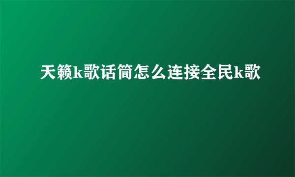 天籁k歌话筒怎么连接全民k歌