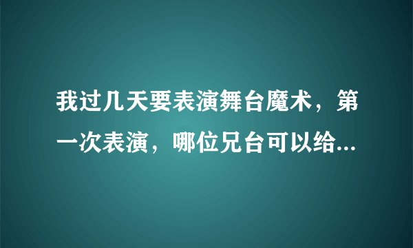 我过几天要表演舞台魔术，第一次表演，哪位兄台可以给点建议要领啊，包括舞台上的眼神，站姿等众多东西