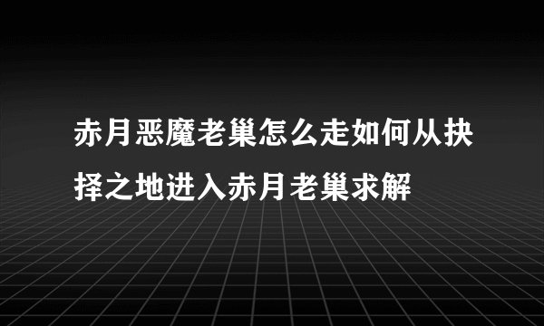 赤月恶魔老巢怎么走如何从抉择之地进入赤月老巢求解