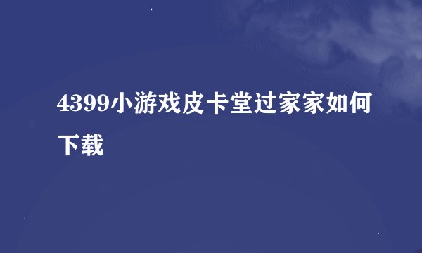 4399小游戏皮卡堂过家家如何下载