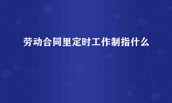劳动合同里定时工作制指什么