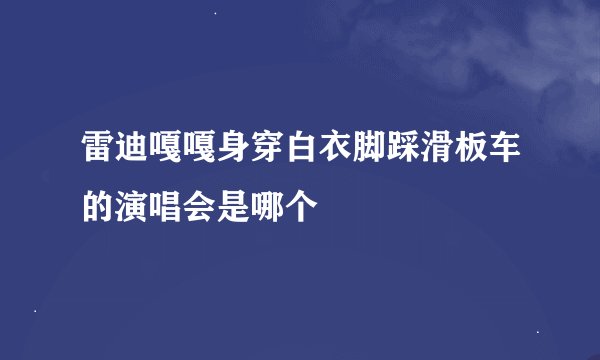 雷迪嘎嘎身穿白衣脚踩滑板车的演唱会是哪个
