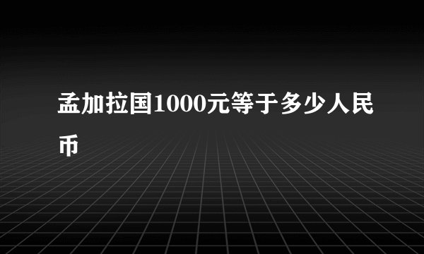 孟加拉国1000元等于多少人民币