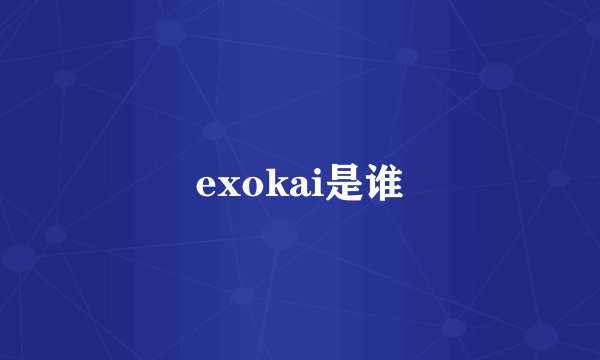 exokai是谁