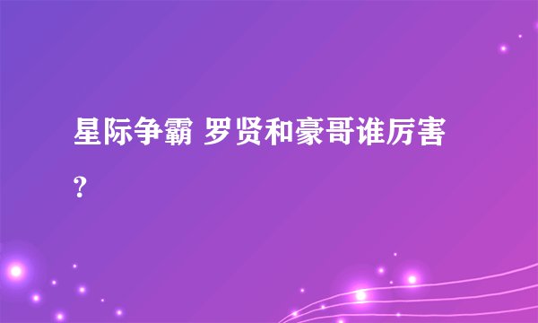星际争霸 罗贤和豪哥谁厉害？