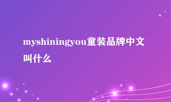 myshiningyou童装品牌中文叫什么
