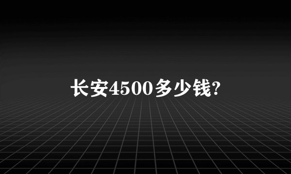长安4500多少钱?