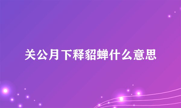 关公月下释貂蝉什么意思