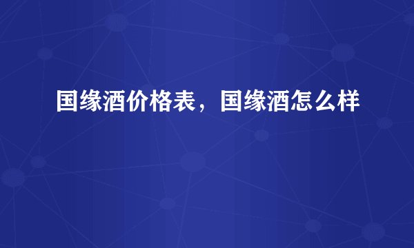 国缘酒价格表，国缘酒怎么样