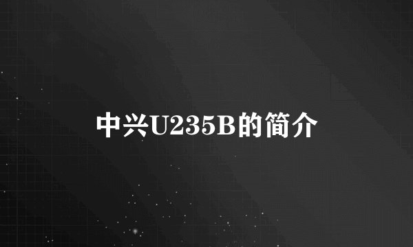 中兴U235B的简介