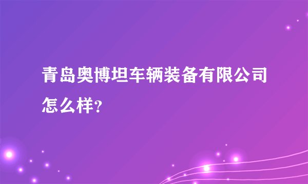 青岛奥博坦车辆装备有限公司怎么样？