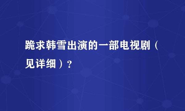 跪求韩雪出演的一部电视剧(见详细)?