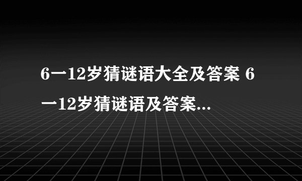 6一12岁猜谜语大全及答案 6一12岁猜谜语及答案都有哪些