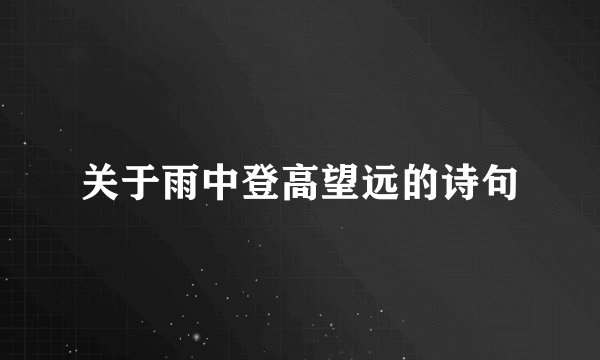 关于雨中登高望远的诗句