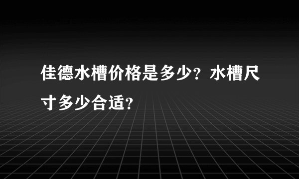 佳德水槽价格是多少？水槽尺寸多少合适？